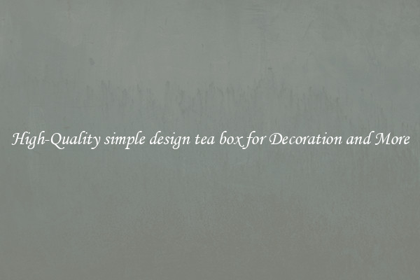 High-Quality simple design tea box for Decoration and More
