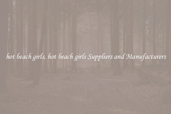 hot beach girls, hot beach girls Suppliers and Manufacturers