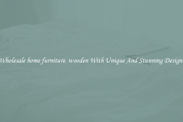Wholesale home furniture. wooden With Unique And Stunning Designs