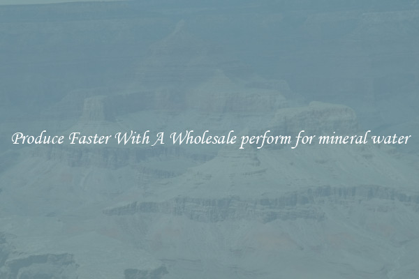 Produce Faster With A Wholesale perform for mineral water