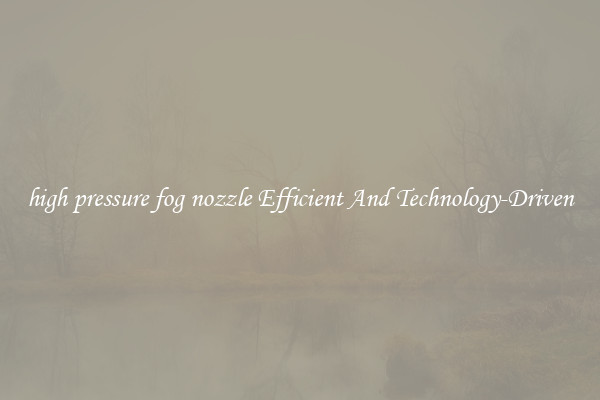 high pressure fog nozzle Efficient And Technology-Driven