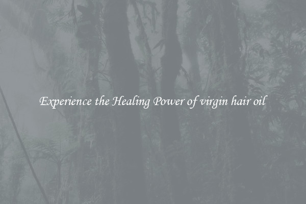 Experience the Healing Power of virgin hair oil 