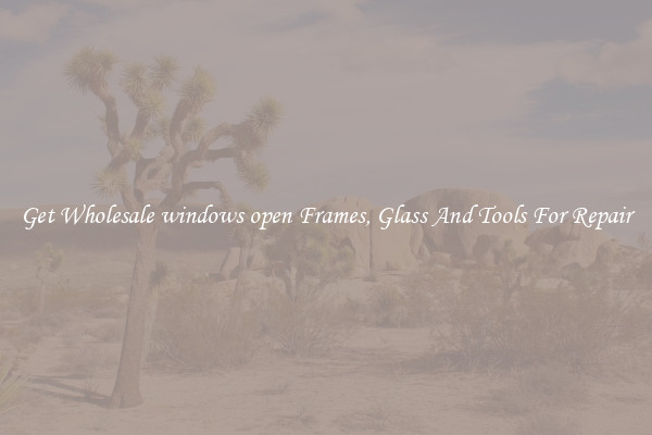 Get Wholesale windows open Frames, Glass And Tools For Repair