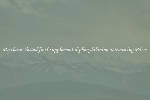 Purchase Vetted food supplement d phenylalanine at Enticing Prices
