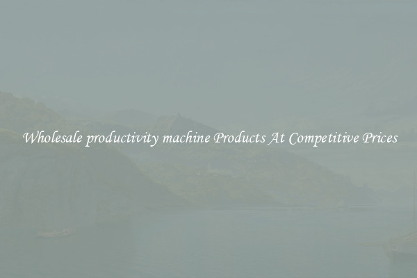Wholesale productivity machine Products At Competitive Prices