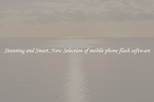 Stunning and Smart, New Selection of mobile phone flash software