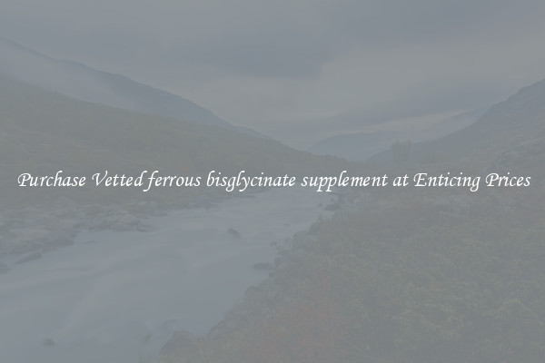Purchase Vetted ferrous bisglycinate supplement at Enticing Prices