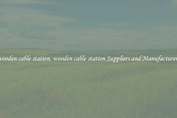 wooden cable station, wooden cable station Suppliers and Manufacturers