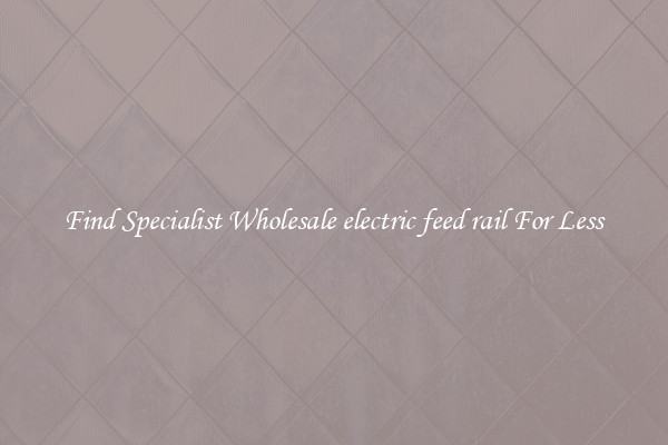  Find Specialist Wholesale electric feed rail For Less 