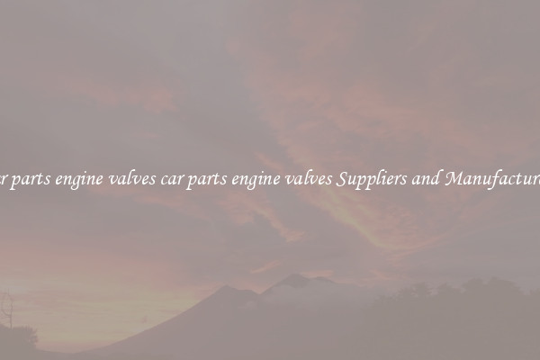 car parts engine valves car parts engine valves Suppliers and Manufacturers