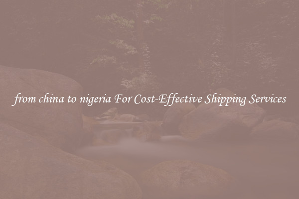 from china to nigeria For Cost-Effective Shipping Services