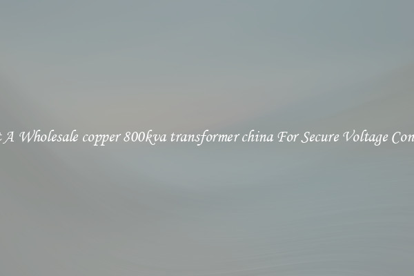 Get A Wholesale copper 800kva transformer china For Secure Voltage Control
