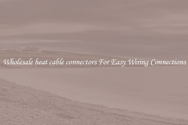 Wholesale heat cable connectors For Easy Wiring Connections