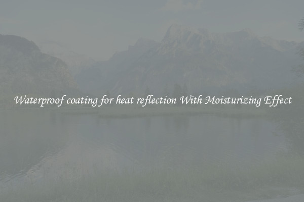 Waterproof coating for heat reflection With Moisturizing Effect
