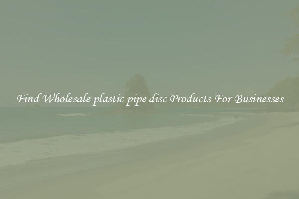 Find Wholesale plastic pipe disc Products For Businesses