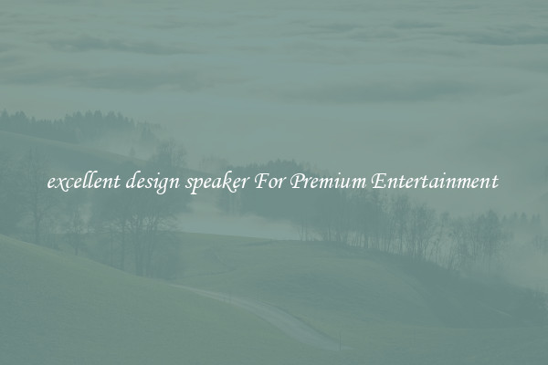 excellent design speaker For Premium Entertainment 