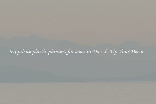 Exquisite plastic planters for trees to Dazzle Up Your Décor  